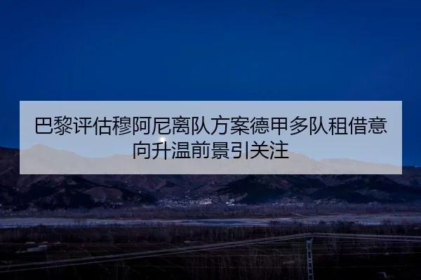 巴黎评估穆阿尼离队方案德甲多队租借意向升温前景引关注