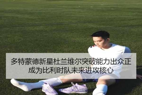 多特蒙德新星杜兰维尔突破能力出众正成为比利时队未来进攻核心