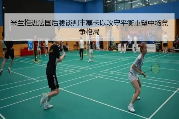 米兰推进法国后腰谈判丰塞卡以攻守平衡重塑中场竞争格局