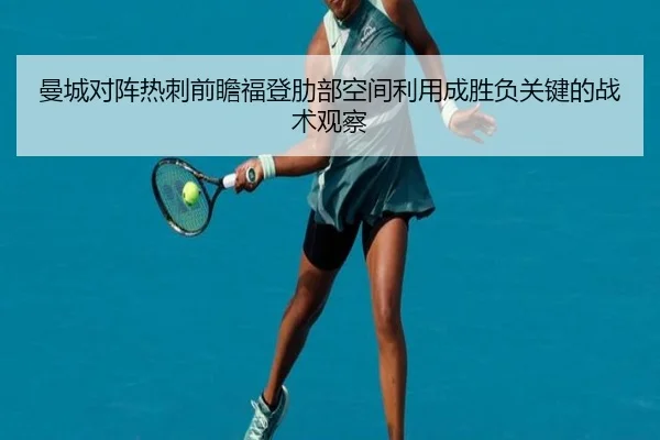曼城对阵热刺前瞻福登肋部空间利用成胜负关键的战术观察
